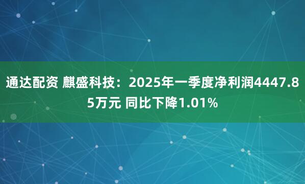 通达配资 麒盛科技：2025年一季度净利润4447.85万元 同比下降1.01%