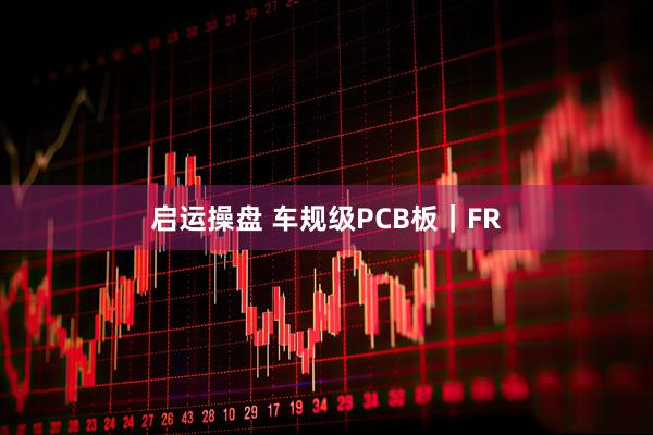 启运操盘 车规级PCB板｜FR