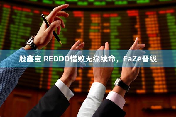 股鑫宝 REDDD惜败无缘续命，FaZe晋级